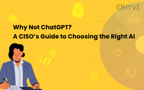 Bhyve AI Knowledge Base - Why Not ChatGPT? A CISO’s Guide to Choosing the Right AI